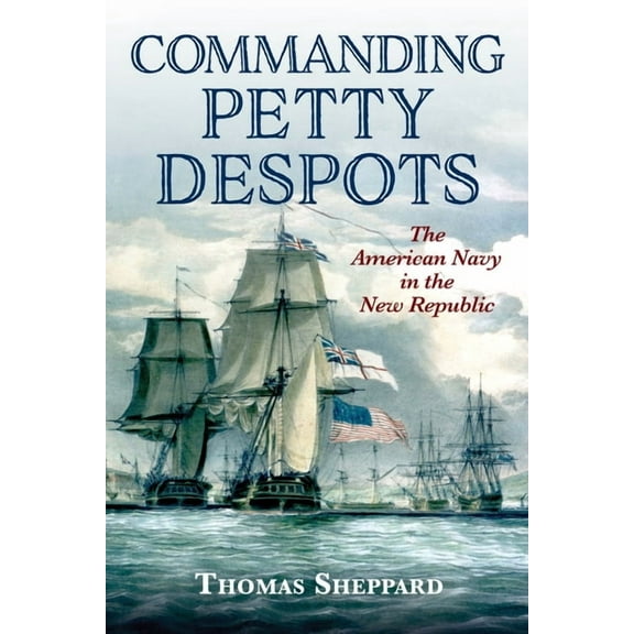 Commanding Petty Despots: The American Navy in the New Republic, (Hardcover)