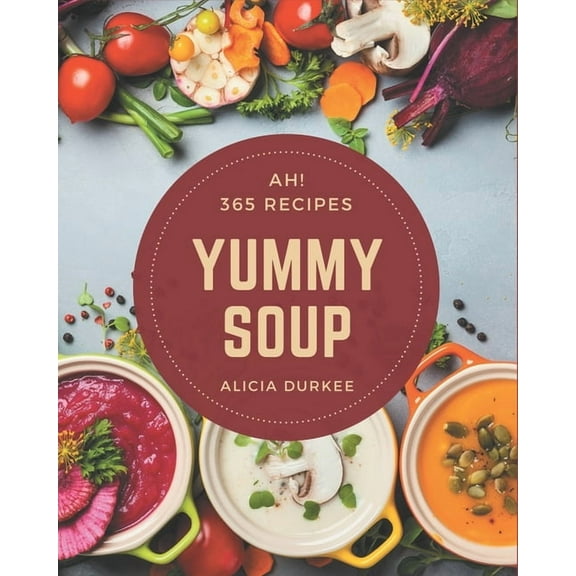 Ah! 365 Yummy Soup Recipes: Greatest Yummy Soup Cookbook of All Time, (Paperback)