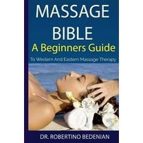 Massage Bible - A Beginners Guide To Western And Eastern Massage Therapy, (Paperback)