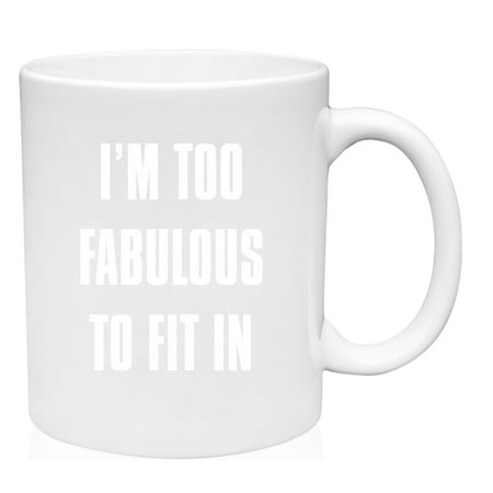

Coffee Mug I m Too Fabulous to Fit In Funny Confident Female Drama Queen White Coffee Mug Funny Gift Cup