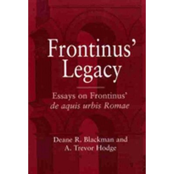Frontinus' Legacy: Essays on Frontinus' "De Aquis Urbis Romae"