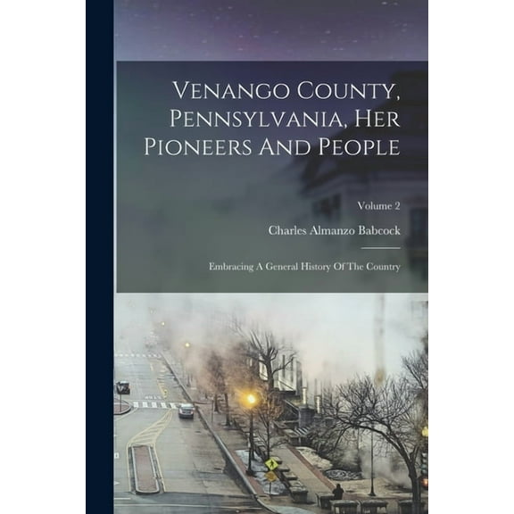 Venango County, Pennsylvania, Her Pioneers And People : Embracing A General History Of The Country; Volume 2 (Paperback)