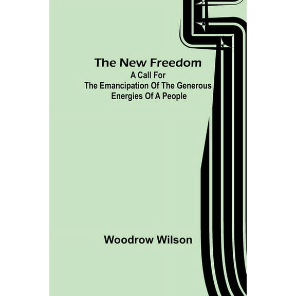 The New Freedom: A Call For the Emancipation of the Generous Energies of a People, (Paperback)