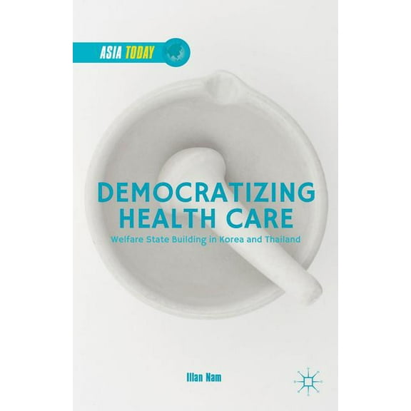 Asia Today Democratizing Health Care: Welfare State Building in Korea and Thailand, (Hardcover)