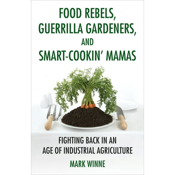 Pre-Owned Food Rebels, Guerrilla Gardeners, and Smart-Cookin' Mamas: Fighting Back in an Age of Industrial Agriculture (Paperback) 0807047376 9780807047378