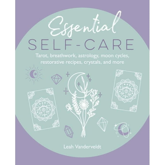 Essential Self-Care: Tarot, Breathwork, Astrology, Moon Cycles, Restorative Recipes, Crystals, and More, (Hardcover)