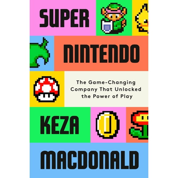 Super Nintendo: The Game-Changing Company That Unlocked the Power of Play (Hardcover)