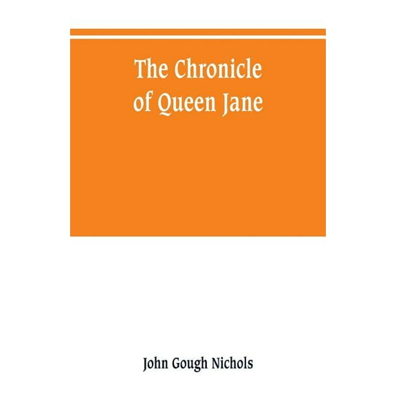 The chronicle of Queen Jane, and of two years of Queen Mary, and especially of the rebellion of Sir Thomas Wyat, (Paperback)