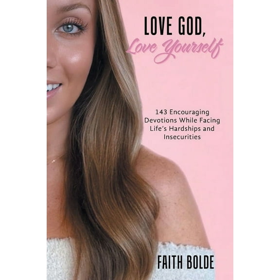 Love God, Love Yourself: 143 Encouraging Devotions While Facing Life's Hardships and Insecurities, (Paperback)