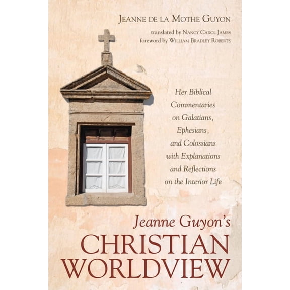 Jeanne Guyon's Christian Worldview: Her Biblical Commentaries on Galatians, Ephesians, and Colossians with Explanations , (Hardcover)