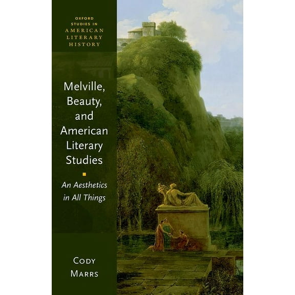 Oxford Studies in American Literary Hist Melville, Beauty, and American Literary Studies: An Aesthetics in All Things, (Hardcover)