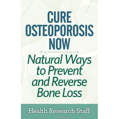 Cure Osteoporosis Now: Natural Ways To Prevent and Reverse Bone Loss -