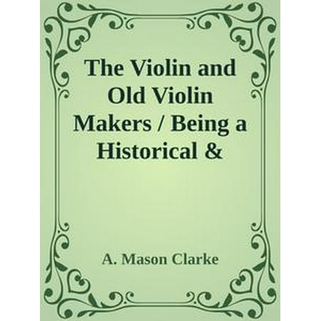 The Violin and Old Violin Makers / Being a Historical & Biographical Account of the Violin / with Facsimiles of Labels of the Old Makers -