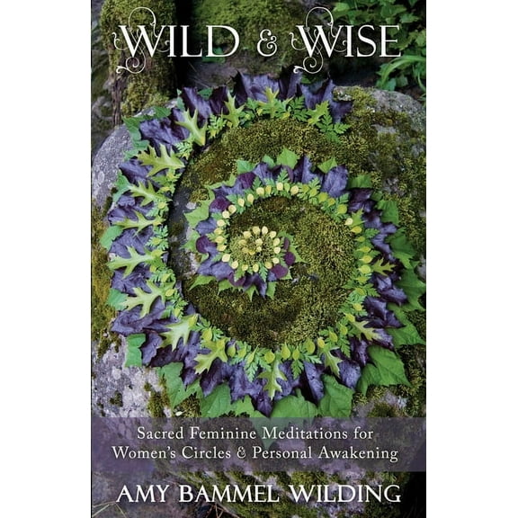 Wild & Wise: Sacred Feminine Meditations for Women's Circles & Personal Awakening, (Paperback)