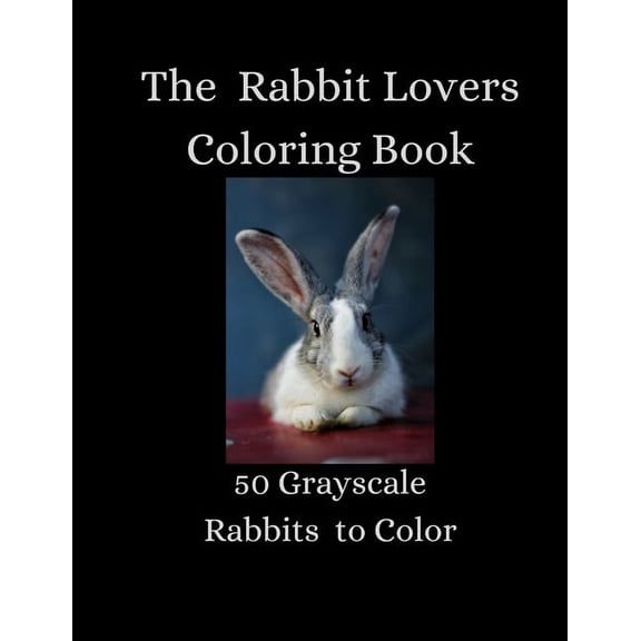 Beautiful Grayscale Coloring Books The Rabbit Lovers Coloring Book - 50 Grayscale Rabbits to Color, Book 2, (Paperback)