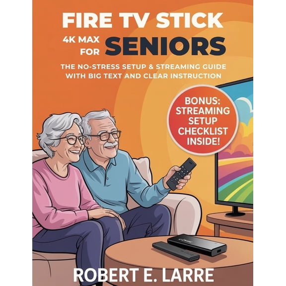 Fire TV Stick 4K Max for Seniors: The No-Stress Setup & Streaming Guide with Big Text and Clear Instructions, (Paperback)