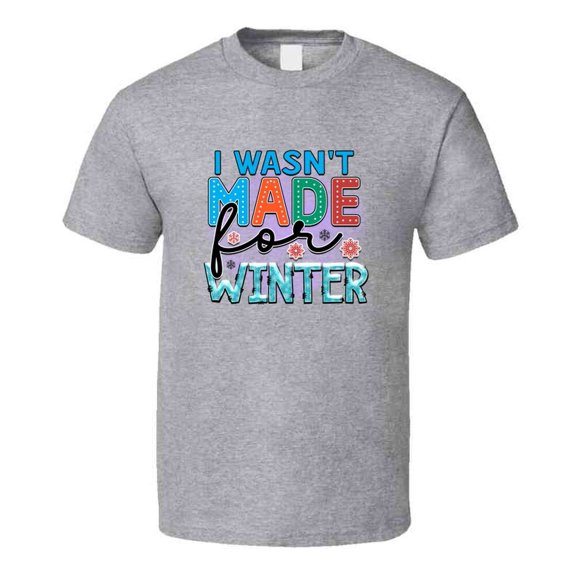 I Wasnt Made For Winter Tee Cool Fall T-shirt Winter Season Novelty T Shirt