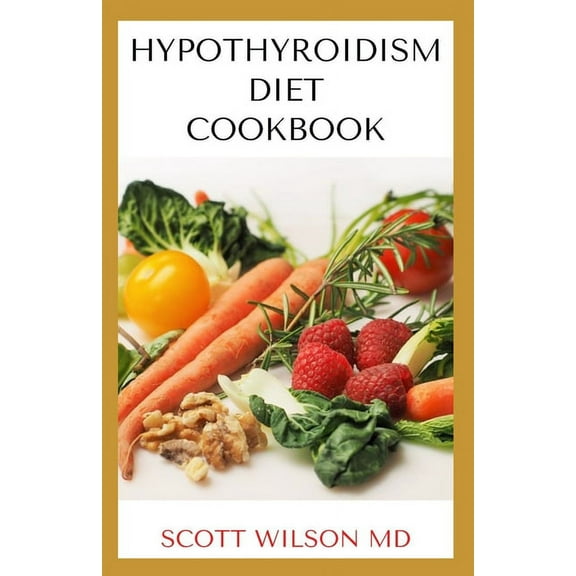 Hypotyroidsm Diet Cookbook: The Essential Guide To Boost Energy, Lose Weight And Restore Thyroid