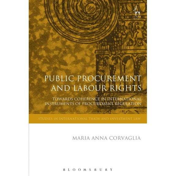 Studies in International Trade and Inves Public Procurement and Labour Rights: Towards Coherence in International Instruments of Procurement Regulation, Book 17, (Hardcover)
