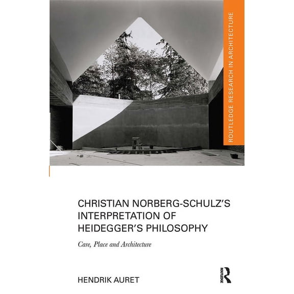 Routledge Research in Architecture Christian Norberg-Schulz's Interpretation of Heidegger's Philosophy: Care, Place and Architecture, (Paperback)
