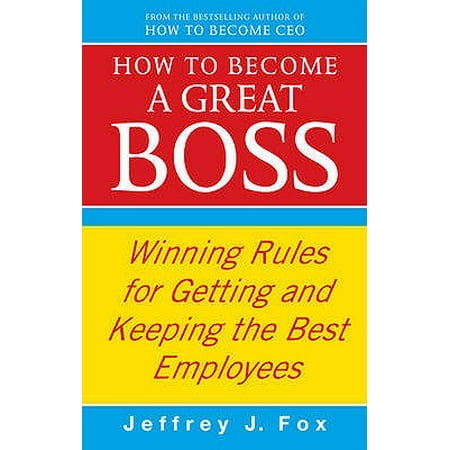 How to Become a Great Boss : Winning Rules for Getting and Keeping the Best (Getting The Best Employees)