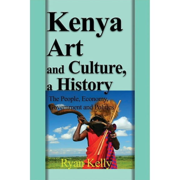 Kenya Art and Culture, a History: The People, Economy, Government and Politics, (Paperback)