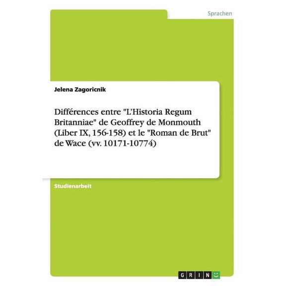Différences entre "L'Historia Regum Britanniae" de Geoffrey de Monmouth (Liber IX, 156-158) et le "Roman de Brut" de Wace (vv. 10171-10774) (Paperback)