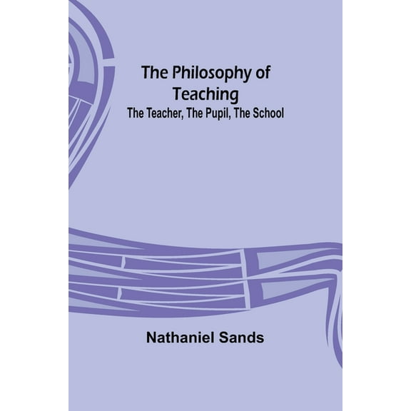 The Philosophy of Teaching; The Teacher, The Pupil, The School, (Paperback)