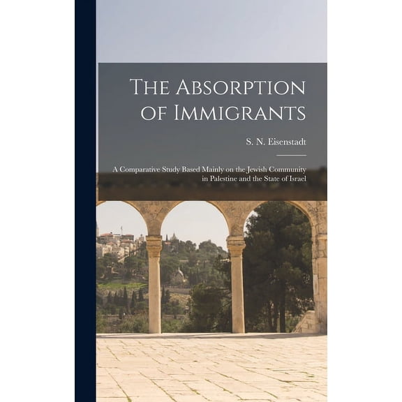 The Absorption of Immigrants: a Comparative Study Based Mainly on the Jewish Community in Palestine and the State of Isr, (Hardcover)