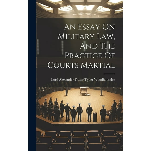 An Essay On Military Law, And The Practice Of Courts Martial (Hardcover)