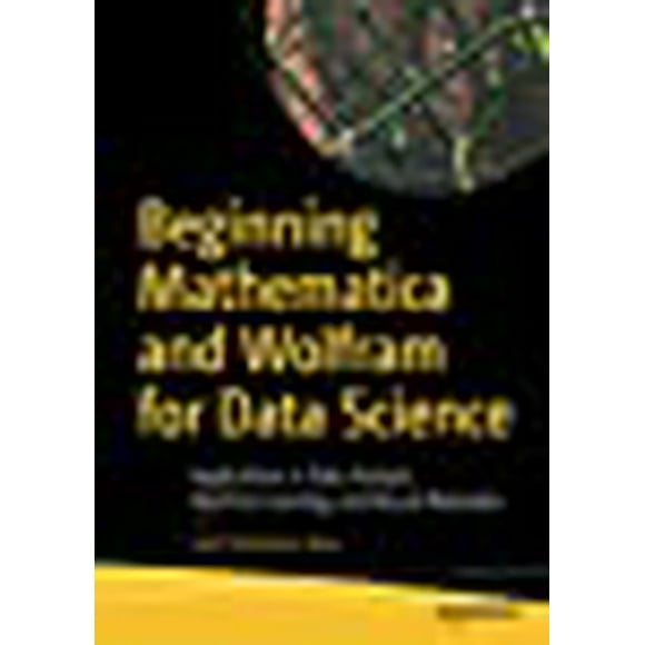 Beginning Mathematica and Wolfram for Data Science: Applications in Data Analysis, Machine Learning, and Neural Networks