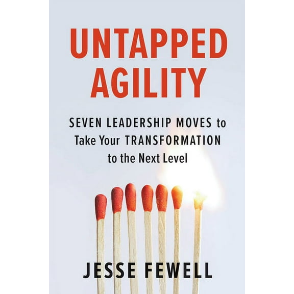 Untapped Agility : Seven Leadership Moves to Take Your Transformation to the Next Level (Paperback)
