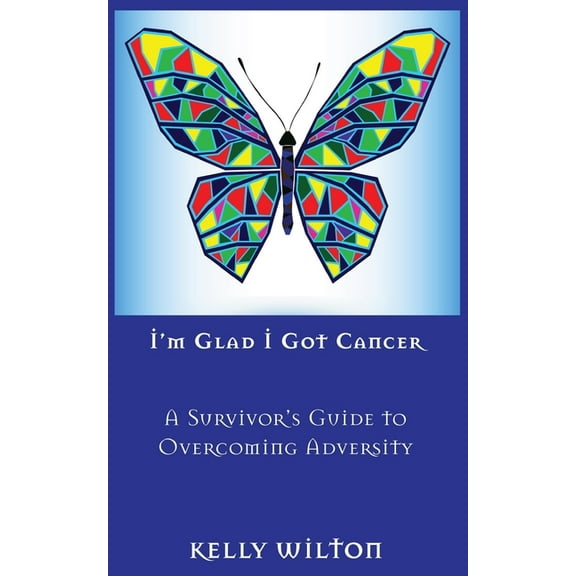 I'm Glad I Got Cancer: A Survivor's Guide to Overcoming Adversity, (Paperback)
