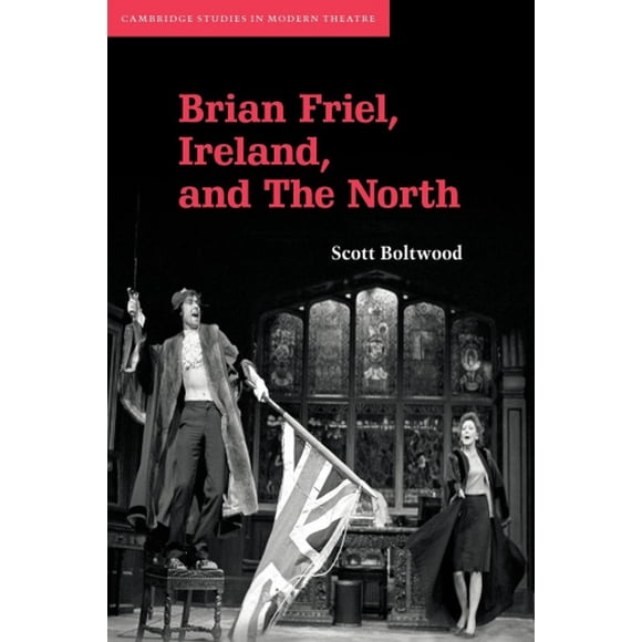 Brian Friel, Ireland, and the North (Cambridge Studies in Modern Theatre)