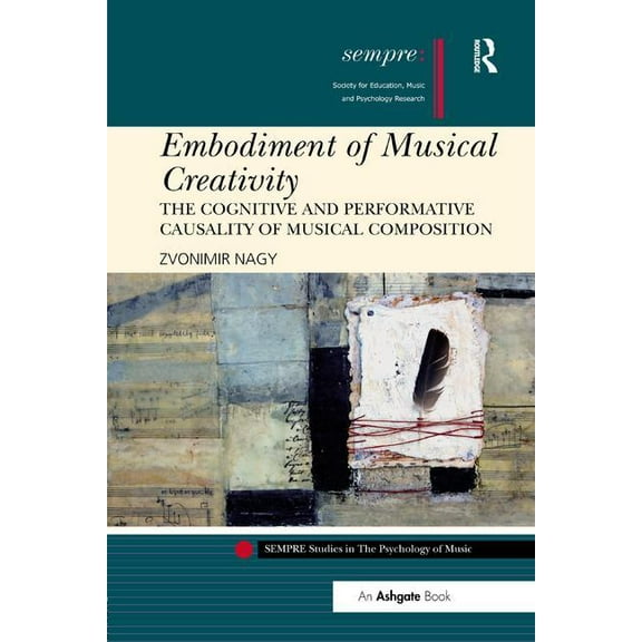 Sempre Studies in the Psychology of Musi Embodiment of Musical Creativity: The Cognitive and Performative Causality of Musical Composition, (Paperback)