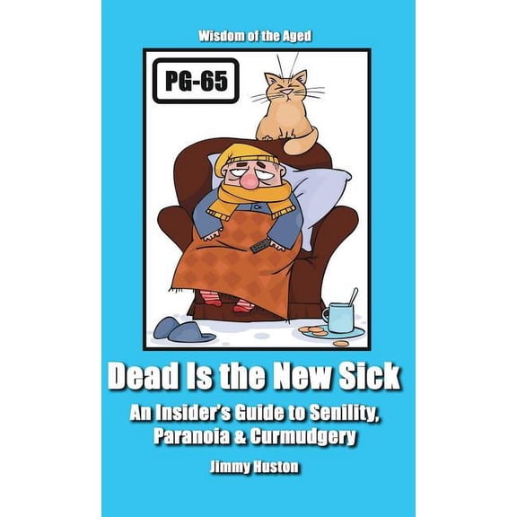 Dead Is the New Sick: An Insider's Guide to Senility, Paranoia, & Curmudgery, (Hardcover)