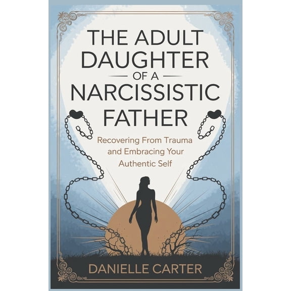 The Adult Daughter of a Narcissistic Father: Recovering from Trauma and Embracing Your Authentic Self, (Paperback)