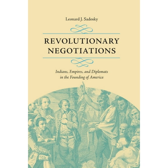 Jeffersonian America: Revolutionary Negotiations : Indians, Empires, and Diplomats in the Founding of America (Paperback)