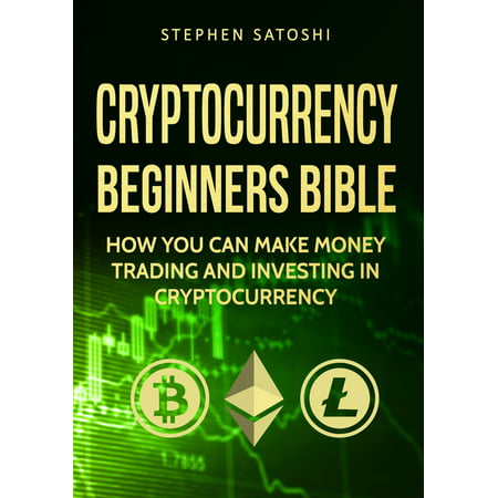 Cryptocurrency: Beginners Bible - How You Can Make Money Trading and Investing in Cryptocurrency - (Best Cryptocurrency Trading Course)
