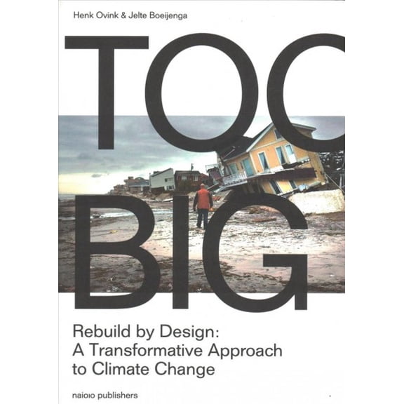 Pre-owned Too Big : Rebuild by Design: A Transformative Approach to Climate Change, Paperback by Ovink, Henk; Boeijenga, Jelte, ISBN 9462083150, ISBN-13 9789462083158