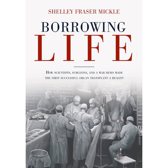 Pre-Owned Borrowing Life: How Scientists, Surgeons, and a War Hero Made the First Successful Organ Transplant a Reality (Hardcover) 1623545390 9781623545390
