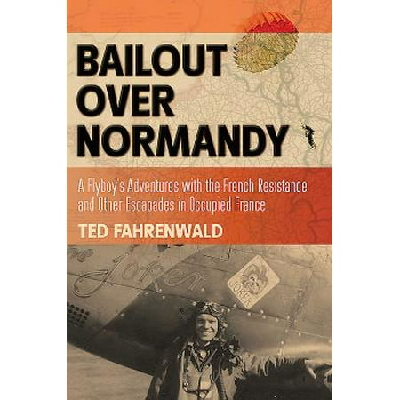 Bailout Over Normandy : A Flyboy's Adventures with the French Resistance and Other Escapades in Occupied (Best Calvados In Normandy)