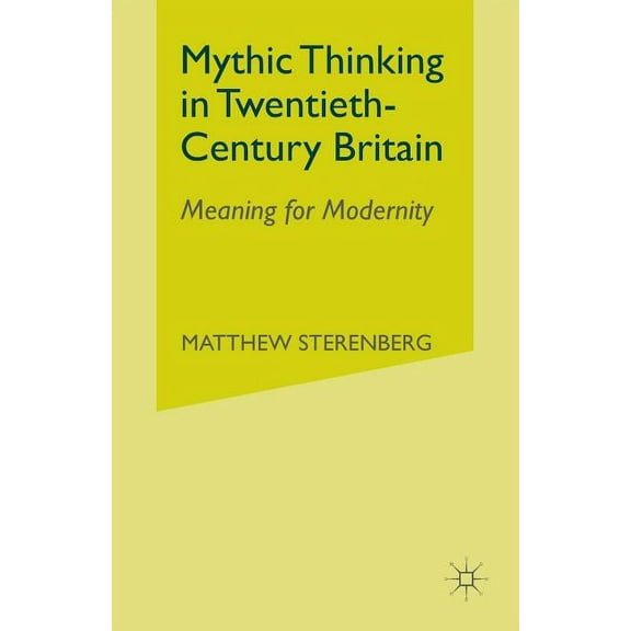 Mythic Thinking in Twentieth-Century Britain: Meaning for Modernity, (Paperback)
