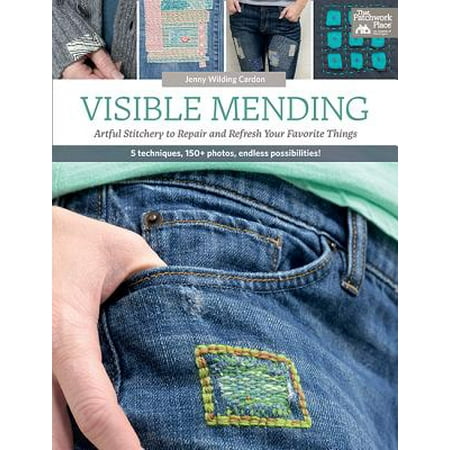 Visible Mending : Artful Stitchery to Repair and Refresh Your Favorite