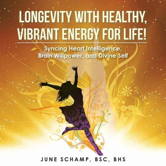 Longevity with Healthy, Vibrant Energy for Life!: Syncing Heart Intelligence, Brain Willpower, and Divine Self, (Paperback)