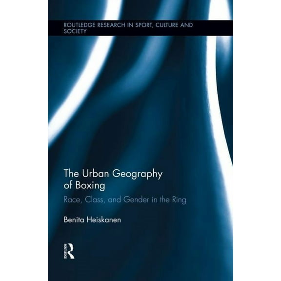 Routledge Research in Sport, Culture and The Urban Geography of Boxing: Race, Class, and Gender in the Ring, (Paperback)