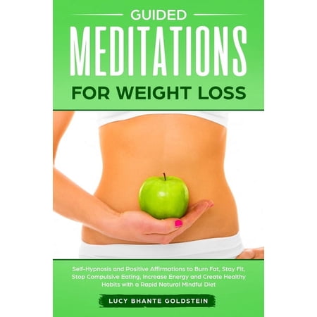 Guided Meditations for Weight Loss: Self-Hypnosis and Positive Affirmations to Burn Fat, Stay Fit, Stop Compulsive Eating, Increase Energy and Create Healthy Habits with a Rapid Natural Mindful Diet (