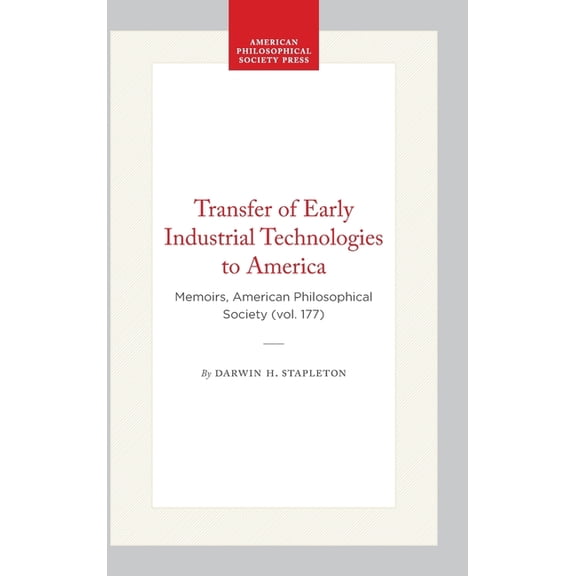 Memoirs of the American Philosophical So Transfer of Early Industrial Technologies to America: Memoirs, American Philosophical Society (Vol. 177), (Hardcover)