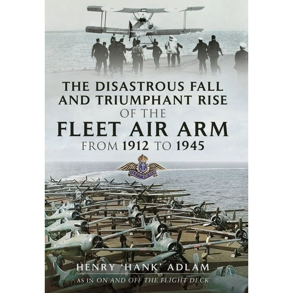 The Disastrous Fall and Triumphant Rise of the Fleet Air Arm from 1912 to 1945 (Paperback)