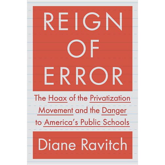 Reign of Error : The Hoax of the Privatization Movement and the Danger to America's Public Schools